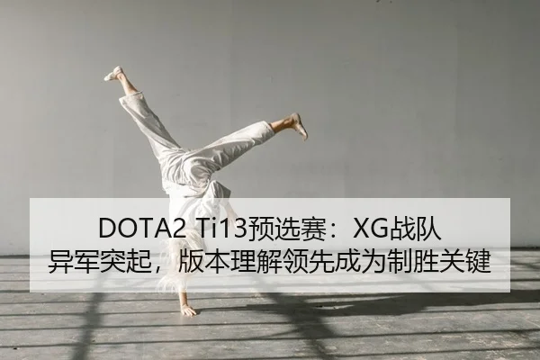 DOTA2 Ti13预选赛：XG战队异军突起，版本理解领先成为制胜关键